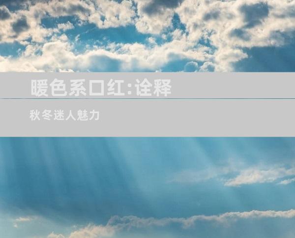 暖色系口红:诠释秋冬迷人魅力