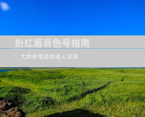 粉红唇膏色号指南：大牌妙笔描绘迷人双唇