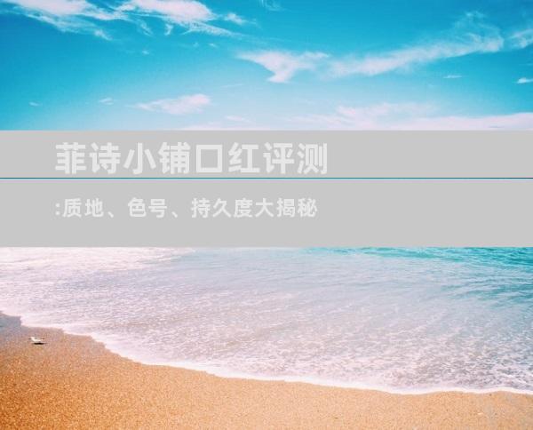 菲诗小铺口红评测:质地、色号、持久度大揭秘