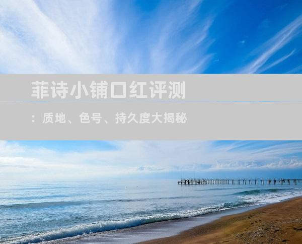 菲诗小铺口红评测：质地、色号、持久度大揭秘