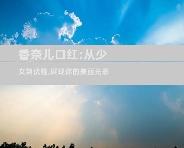 香奈儿口红:从少女到优雅,展现你的美丽光彩