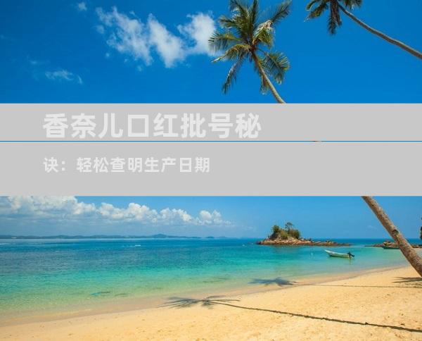香奈儿口红批号秘诀：轻松查明生产日期