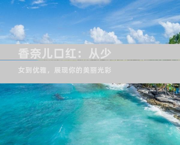 香奈儿口红：从少女到优雅，展现你的美丽光彩