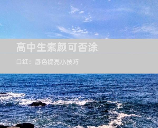 高中生素颜可否涂口红：唇色提亮小技巧