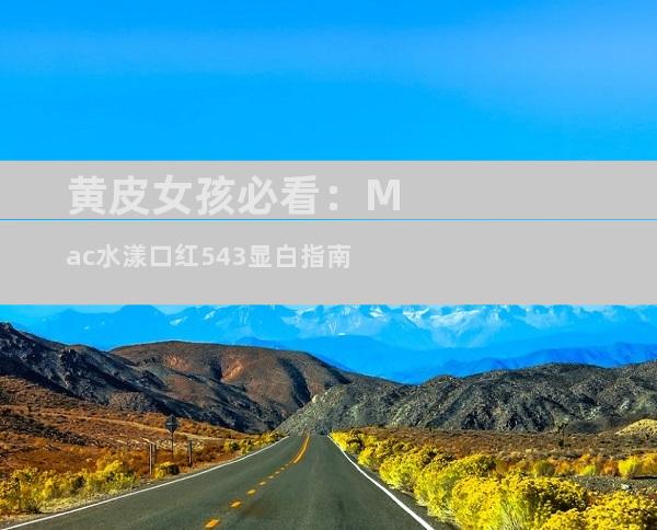 黄皮女孩必看：Mac水漾口红543显白指南