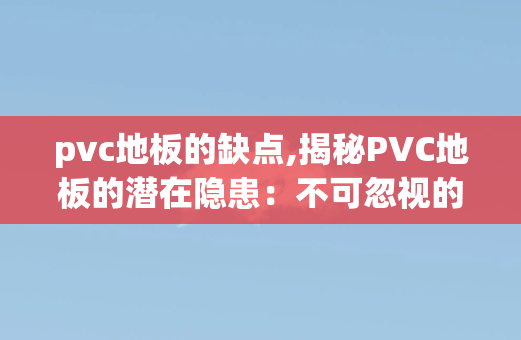 pvc地板的缺点,揭秘PVC地板的潜在隐患：不可忽视的缺点